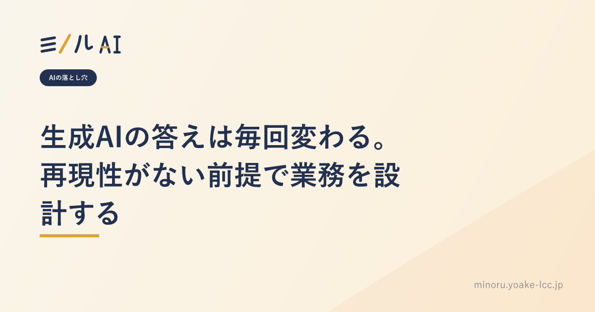 生成AIの答えは毎回変わる。再現性がない前提で業務を設計する