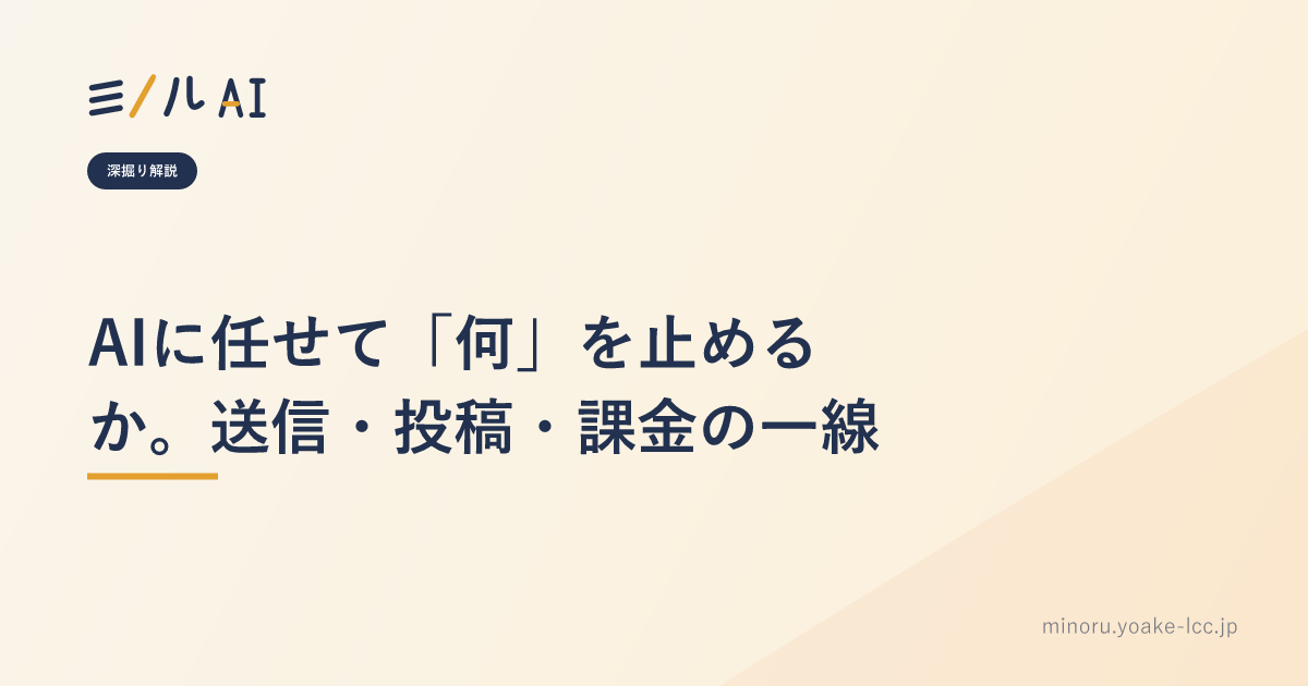 AIに任せて「何」を止めるか。送信・投稿・課金の一線