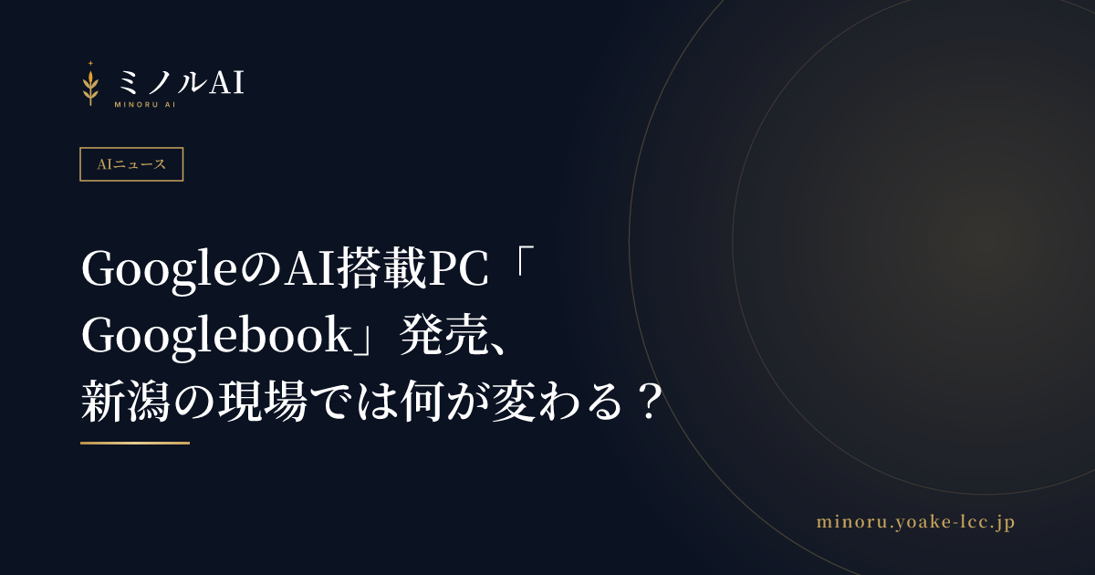 GoogleのAI搭載PC「Googlebook」発売、新潟の現場では何が変わる？