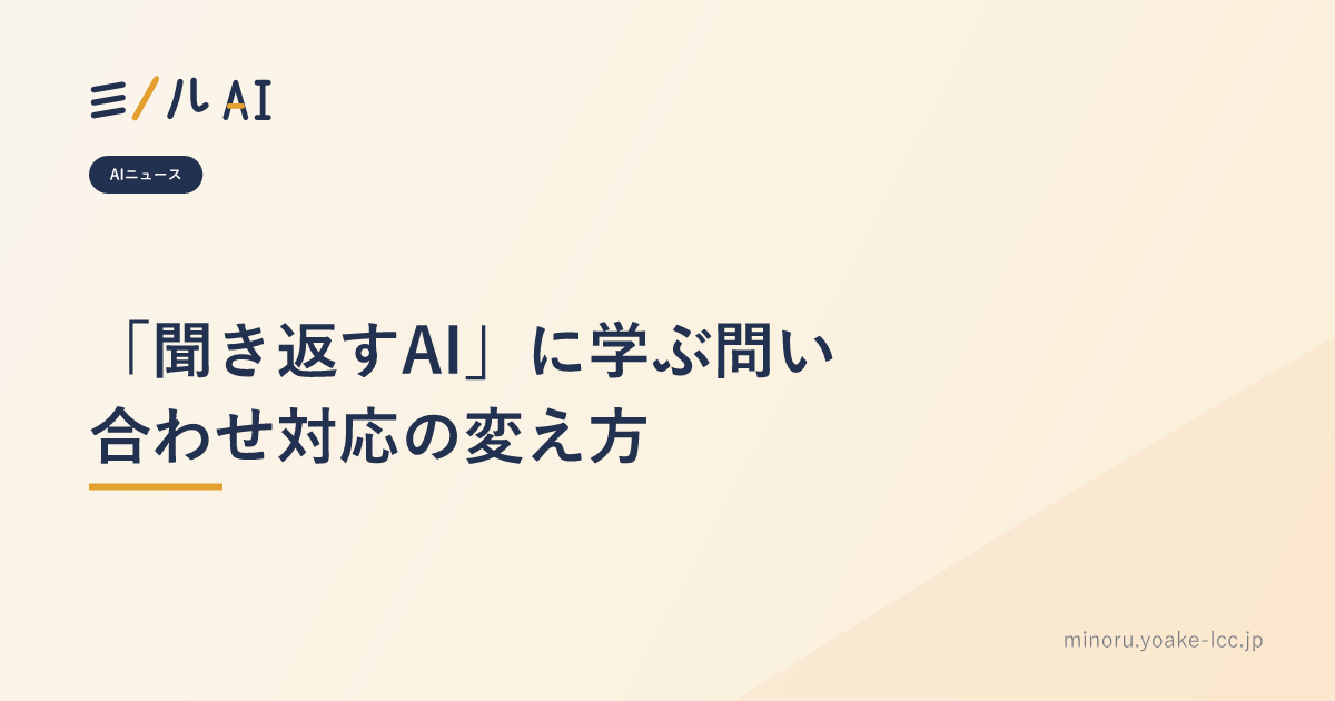 「聞き返すAI」に学ぶ問い合わせ対応の変え方