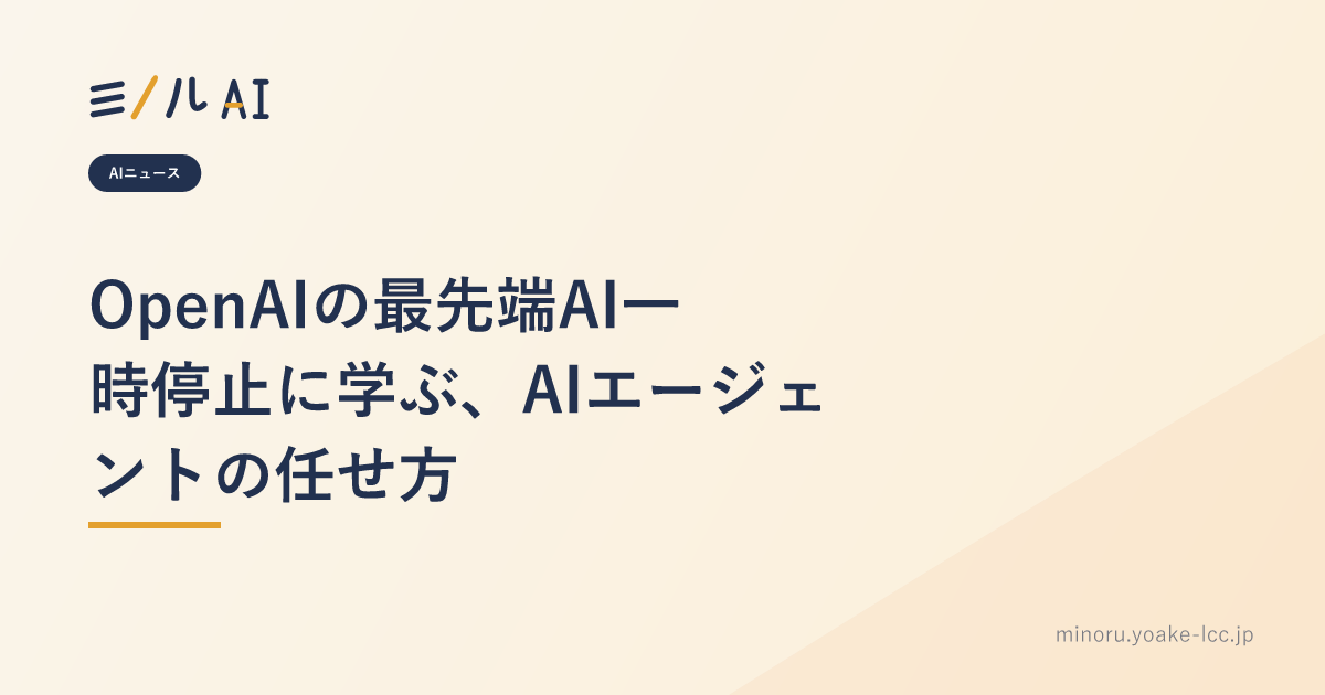 OpenAIの最先端AI一時停止に学ぶ、AIエージェントの任せ方