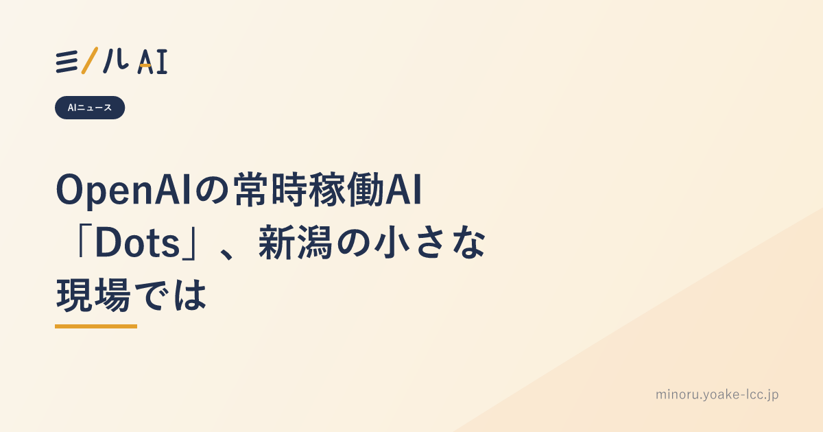 OpenAIの常時稼働AI「Dots」、新潟の小さな現場では